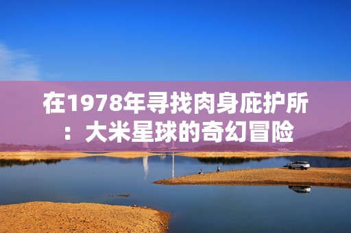 在1978年寻找肉身庇护所：大米星球的奇幻冒险