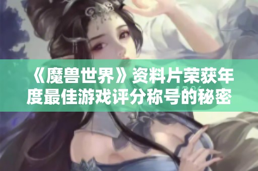 《魔兽世界》资料片荣获年度最佳游戏评分称号的秘密揭秘