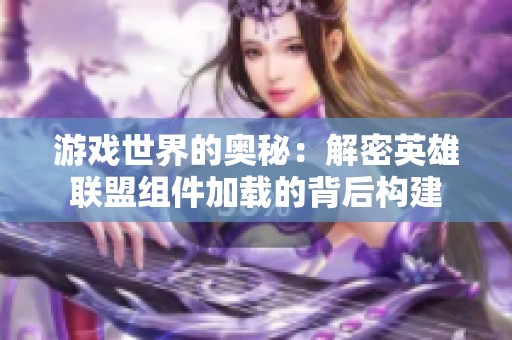 游戏世界的奥秘：解密英雄联盟组件加载的背后构建