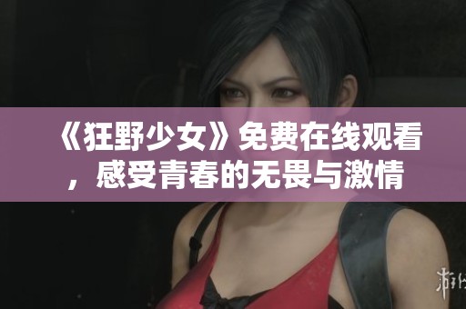 《狂野少女》免费在线观看，感受青春的无畏与激情