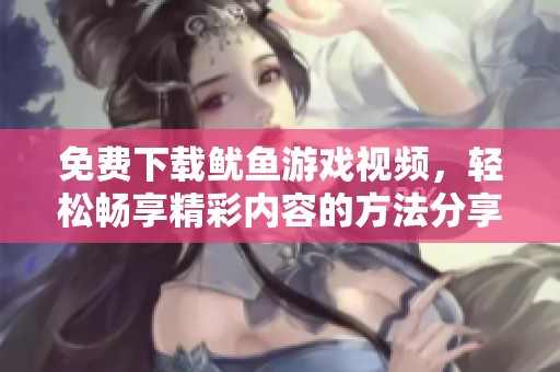 免费下载鱿鱼游戏视频，轻松畅享精彩内容的方法分享
