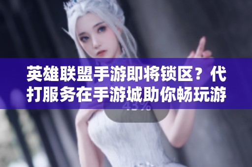 英雄联盟手游即将锁区？代打服务在手游城助你畅玩游戏