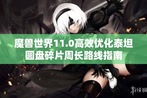 魔兽世界11.0高效优化泰坦圆盘碎片周长路线指南