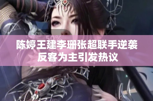 陈婷王建李珊张超联手逆袭 反客为主引发热议