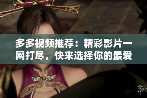 多多视频推荐：精彩影片一网打尽，快来选择你的最爱！