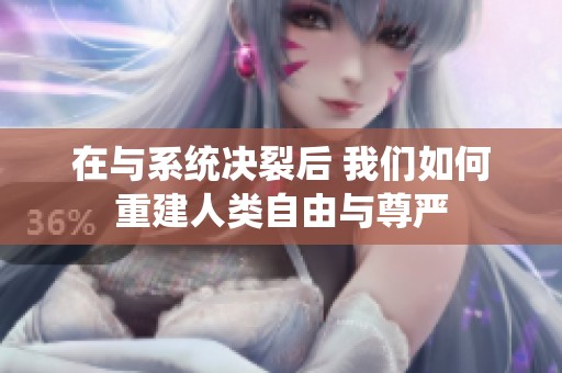 在与系统决裂后 我们如何重建人类自由与尊严