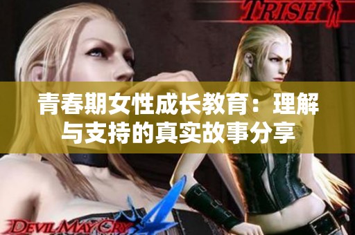 青春期女性成长教育：理解与支持的真实故事分享