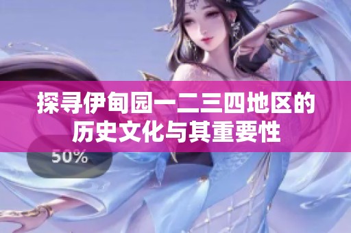 探寻伊甸园一二三四地区的历史文化与其重要性