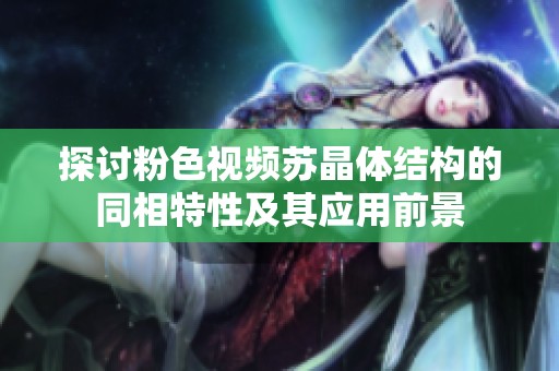 探讨粉色视频苏晶体结构的同相特性及其应用前景