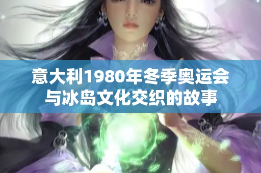 意大利1980年冬季奥运会与冰岛文化交织的故事