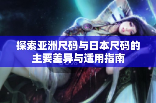 探索亚洲尺码与日本尺码的主要差异与适用指南
