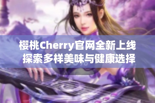 樱桃Cherry官网全新上线 探索多样美味与健康选择