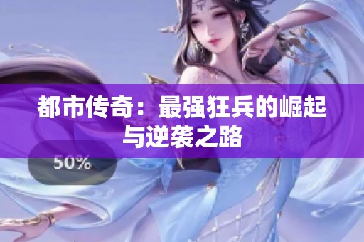 都市传奇：最强狂兵的崛起与逆袭之路