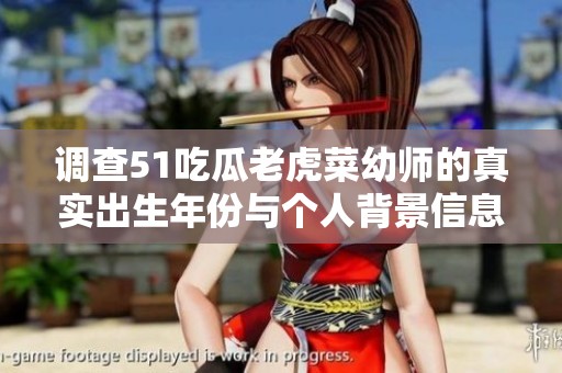 调查51吃瓜老虎菜幼师的真实出生年份与个人背景信息