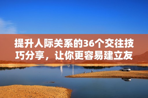 提升人际关系的36个交往技巧分享，让你更容易建立友谊