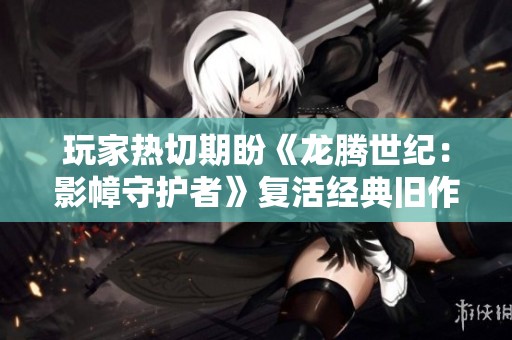 玩家热切期盼《龙腾世纪：影幛守护者》复活经典旧作内容