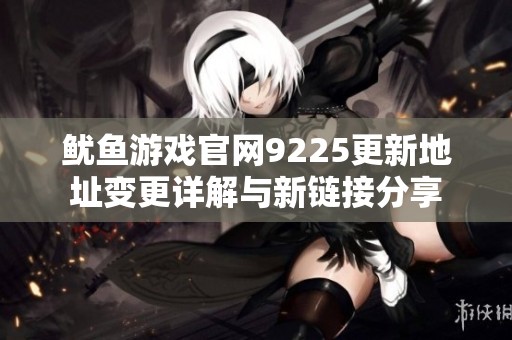鱿鱼游戏官网9225更新地址变更详解与新链接分享