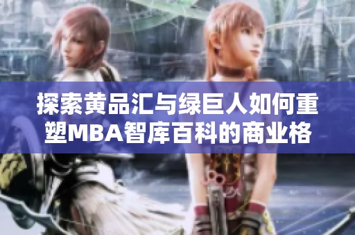 探索黄品汇与绿巨人如何重塑MBA智库百科的商业格局