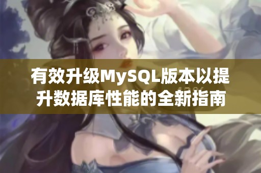 有效升级MySQL版本以提升数据库性能的全新指南