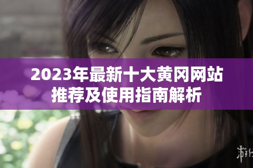 2023年最新十大黄冈网站推荐及使用指南解析