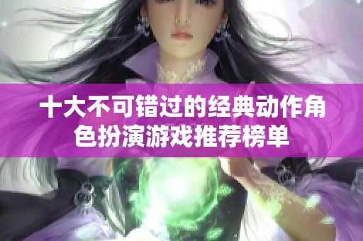 十大不可错过的经典动作角色扮演游戏推荐榜单