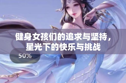 健身女孩们的追求与坚持，星光下的快乐与挑战