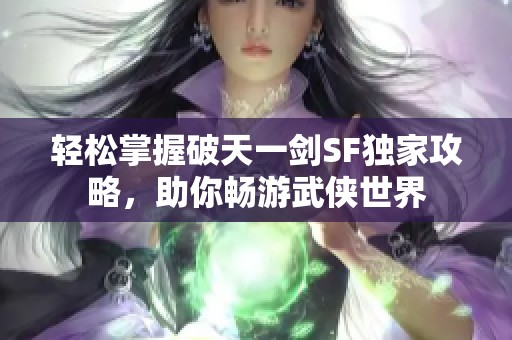 轻松掌握破天一剑SF独家攻略，助你畅游武侠世界