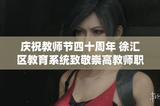 庆祝教师节四十周年 徐汇区教育系统致敬崇高教师职业的荣耀与奉献
