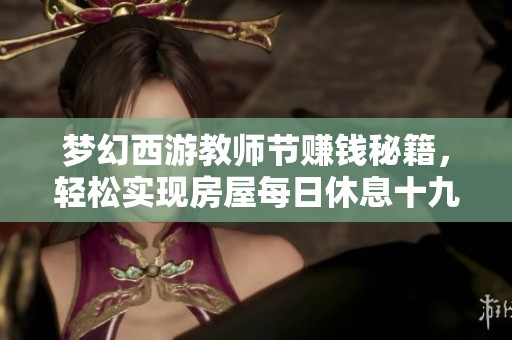 梦幻西游教师节赚钱秘籍，轻松实现房屋每日休息十九次的方法解析