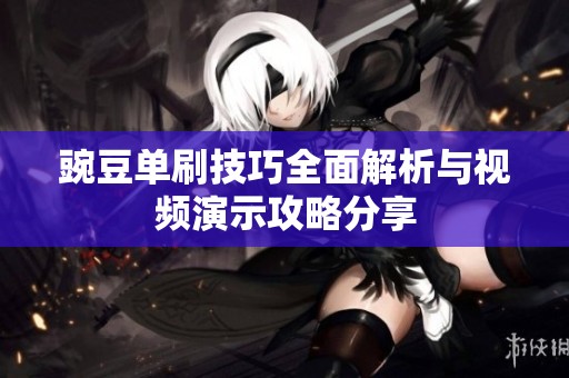 豌豆单刷技巧全面解析与视频演示攻略分享