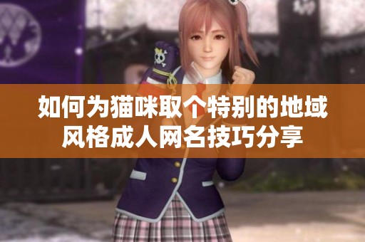 如何为猫咪取个特别的地域风格成人网名技巧分享