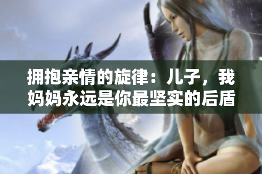 拥抱亲情的旋律：儿子，我妈妈永远是你最坚实的后盾