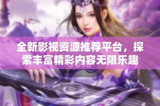 全新影视资源推荐平台，探索丰富精彩内容无限乐趣