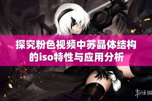 探究粉色视频中苏晶体结构的iso特性与应用分析