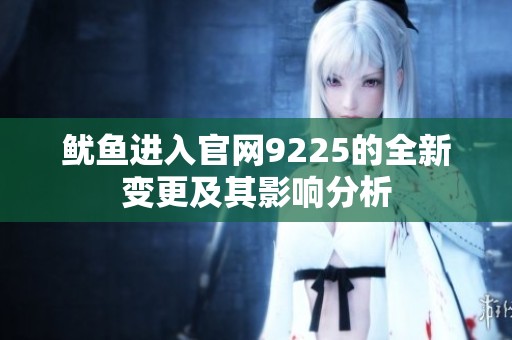 鱿鱼进入官网9225的全新变更及其影响分析