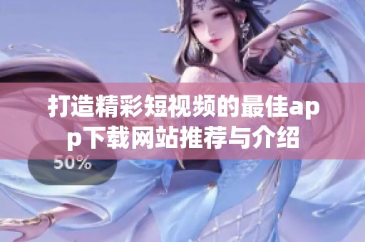 打造精彩短视频的最佳app下载网站推荐与介绍