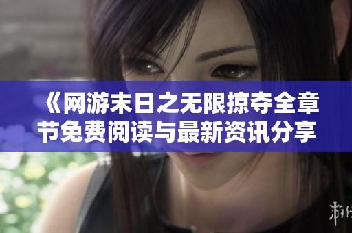 《网游末日之无限掠夺全章节免费阅读与最新资讯分享》