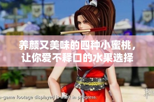 养颜又美味的四种小蜜桃，让你爱不释口的水果选择