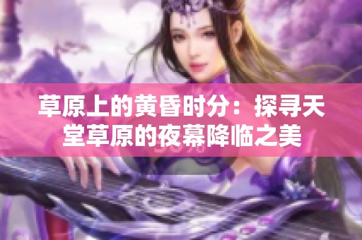 草原上的黄昏时分：探寻天堂草原的夜幕降临之美