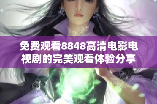 免费观看8848高清电影电视剧的完美观看体验分享