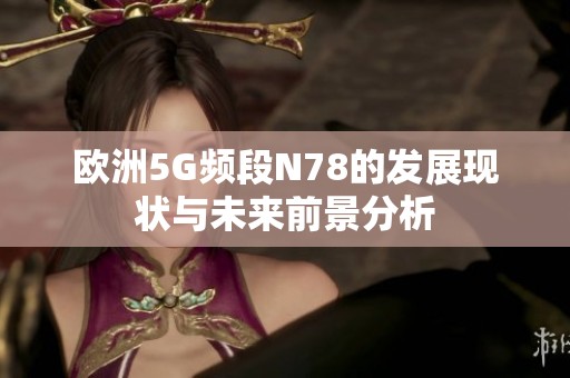 欧洲5G频段N78的发展现状与未来前景分析