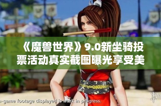 《魔兽世界》9.0新坐骑投票活动真实截图曝光享受美好时刻