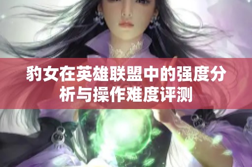 豹女在英雄联盟中的强度分析与操作难度评测