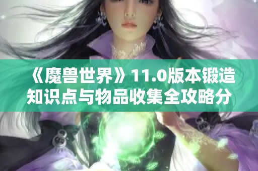 《魔兽世界》11.0版本锻造知识点与物品收集全攻略分享