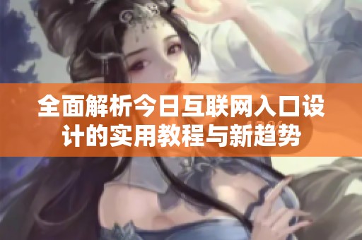 全面解析今日互联网入口设计的实用教程与新趋势