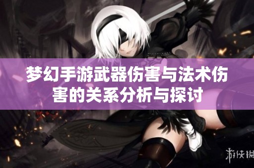 梦幻手游武器伤害与法术伤害的关系分析与探讨