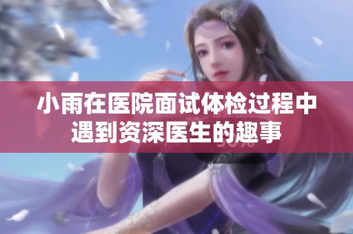 小雨在医院面试体检过程中遇到资深医生的趣事