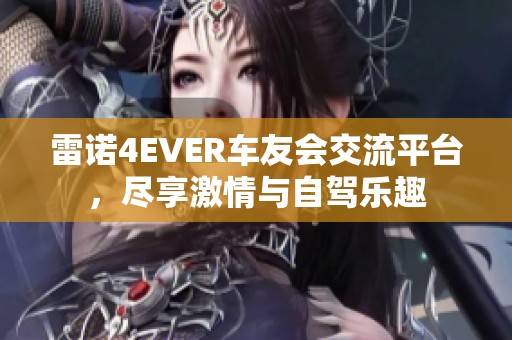 雷诺4EVER车友会交流平台，尽享激情与自驾乐趣