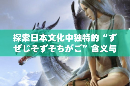 探索日本文化中独特的“ずぜじそずそちがご”含义与背景