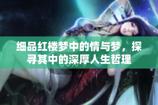 细品红楼梦中的情与梦，探寻其中的深厚人生哲理